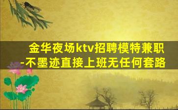 金华夜场ktv招聘模特兼职-不墨迹直接上班无任何套路